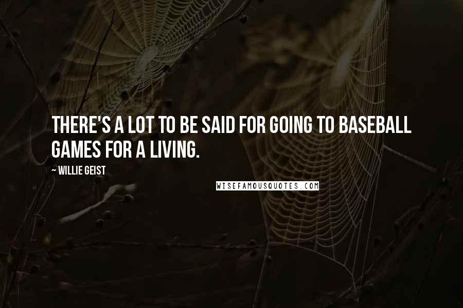 Willie Geist Quotes: There's a lot to be said for going to baseball games for a living.