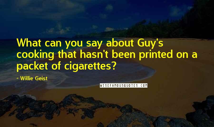 Willie Geist Quotes: What can you say about Guy's cooking that hasn't been printed on a packet of cigarettes?