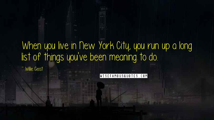 Willie Geist Quotes: When you live in New York City, you run up a long list of things you've been meaning to do.