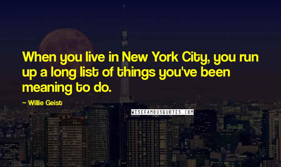 Willie Geist Quotes: When you live in New York City, you run up a long list of things you've been meaning to do.