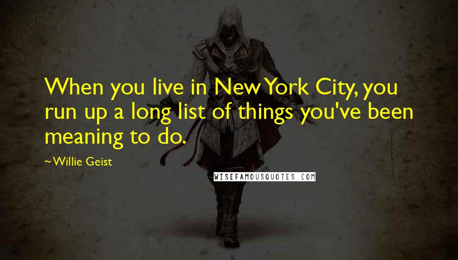 Willie Geist Quotes: When you live in New York City, you run up a long list of things you've been meaning to do.