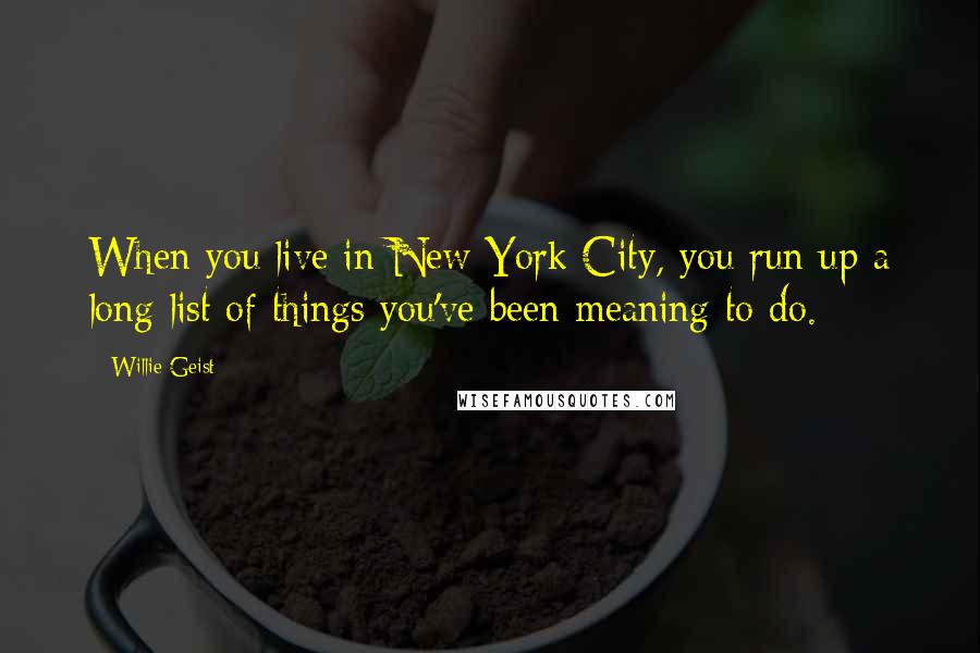 Willie Geist Quotes: When you live in New York City, you run up a long list of things you've been meaning to do.