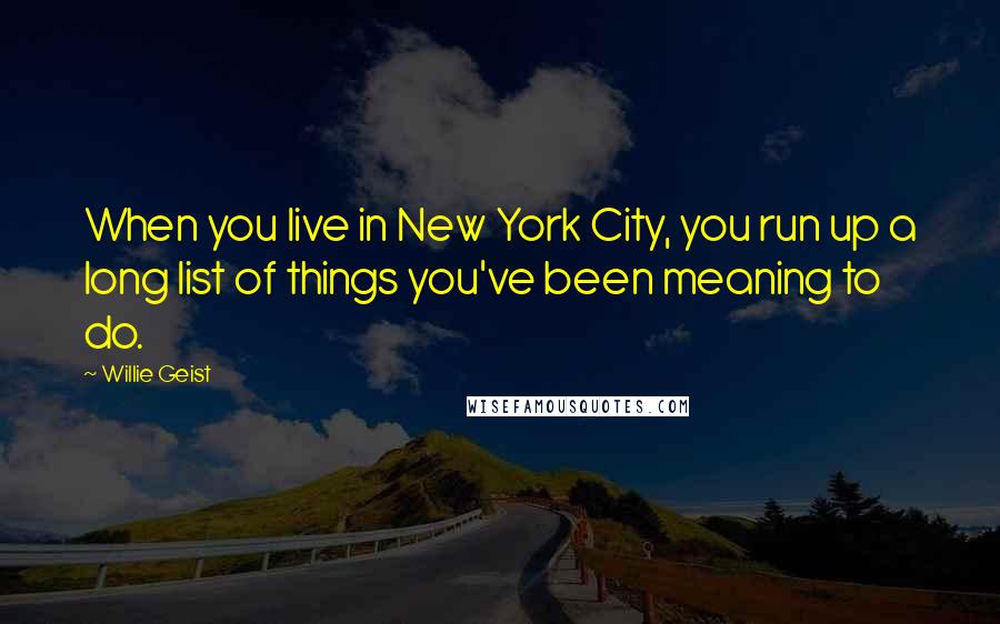 Willie Geist Quotes: When you live in New York City, you run up a long list of things you've been meaning to do.