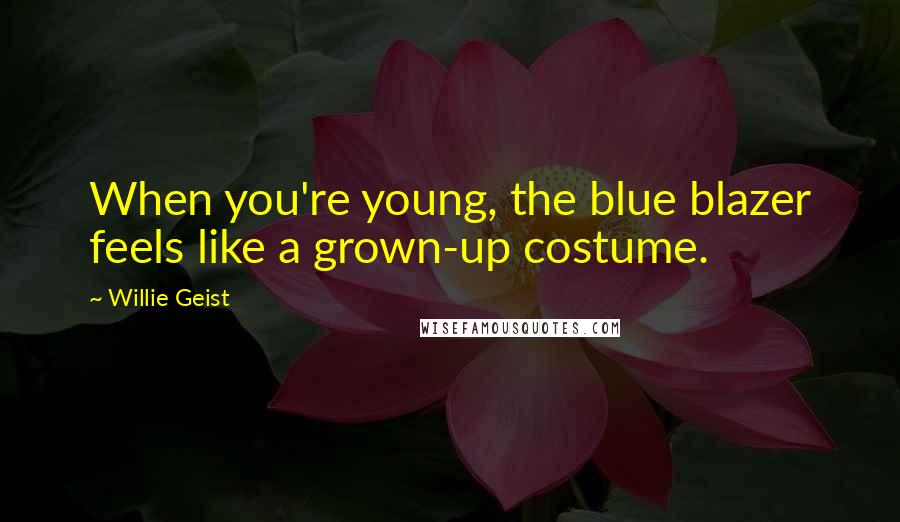 Willie Geist Quotes: When you're young, the blue blazer feels like a grown-up costume.