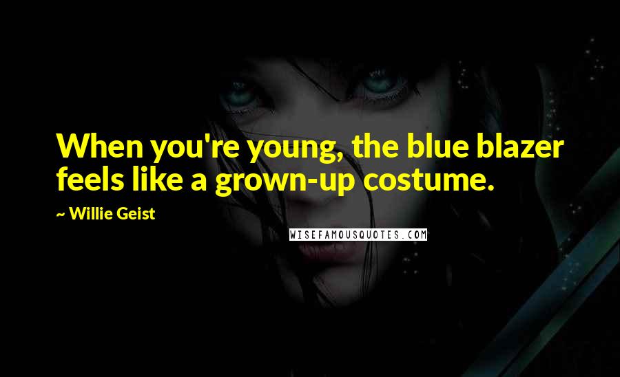 Willie Geist Quotes: When you're young, the blue blazer feels like a grown-up costume.