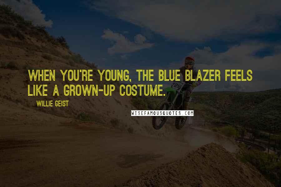 Willie Geist Quotes: When you're young, the blue blazer feels like a grown-up costume.