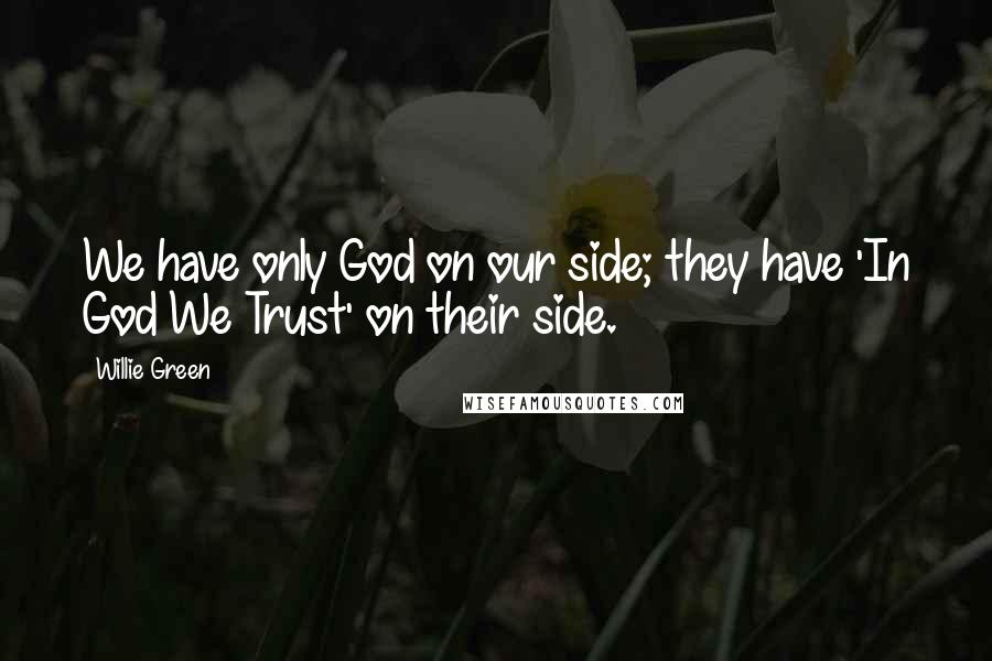 Willie Green Quotes: We have only God on our side; they have 'In God We Trust' on their side.