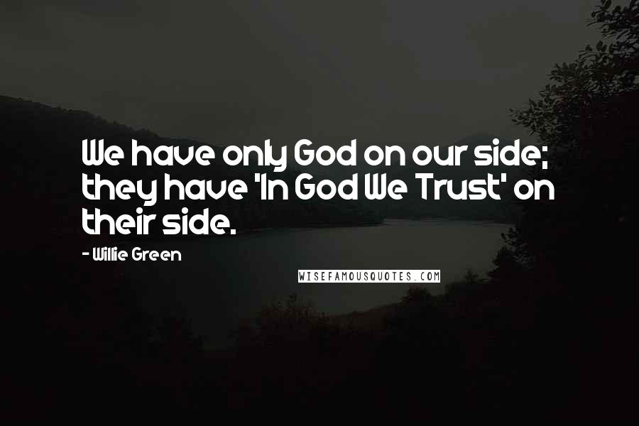 Willie Green Quotes: We have only God on our side; they have 'In God We Trust' on their side.