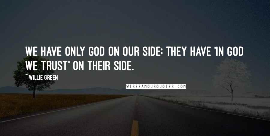 Willie Green Quotes: We have only God on our side; they have 'In God We Trust' on their side.