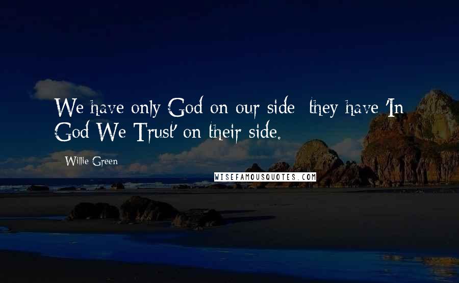 Willie Green Quotes: We have only God on our side; they have 'In God We Trust' on their side.
