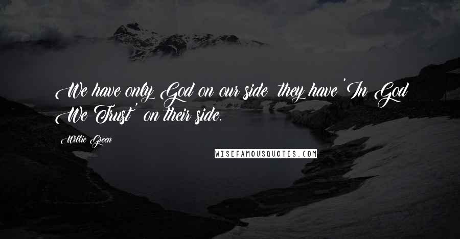 Willie Green Quotes: We have only God on our side; they have 'In God We Trust' on their side.