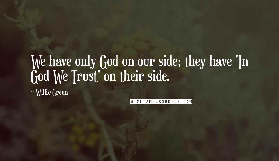 Willie Green Quotes: We have only God on our side; they have 'In God We Trust' on their side.