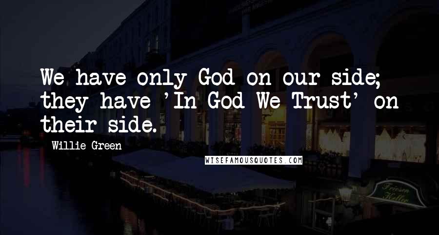 Willie Green Quotes: We have only God on our side; they have 'In God We Trust' on their side.