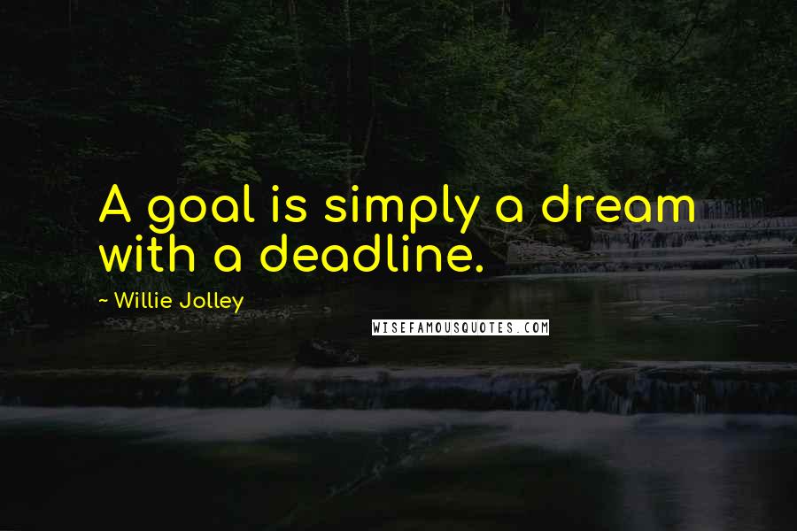 Willie Jolley Quotes: A goal is simply a dream with a deadline.