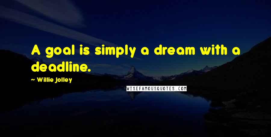 Willie Jolley Quotes: A goal is simply a dream with a deadline.