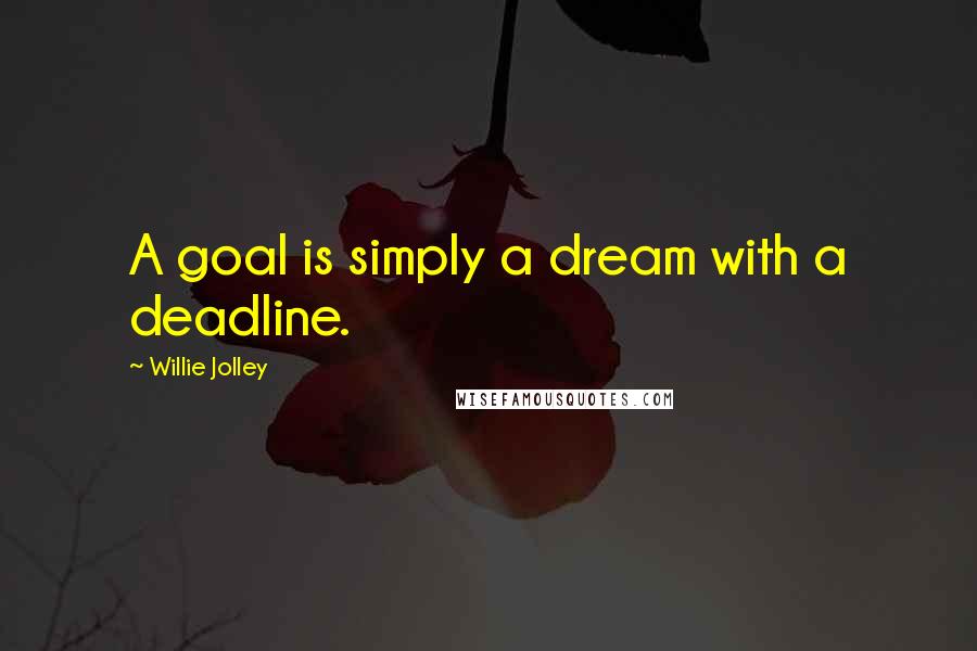 Willie Jolley Quotes: A goal is simply a dream with a deadline.