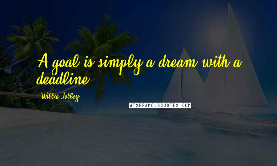 Willie Jolley Quotes: A goal is simply a dream with a deadline.