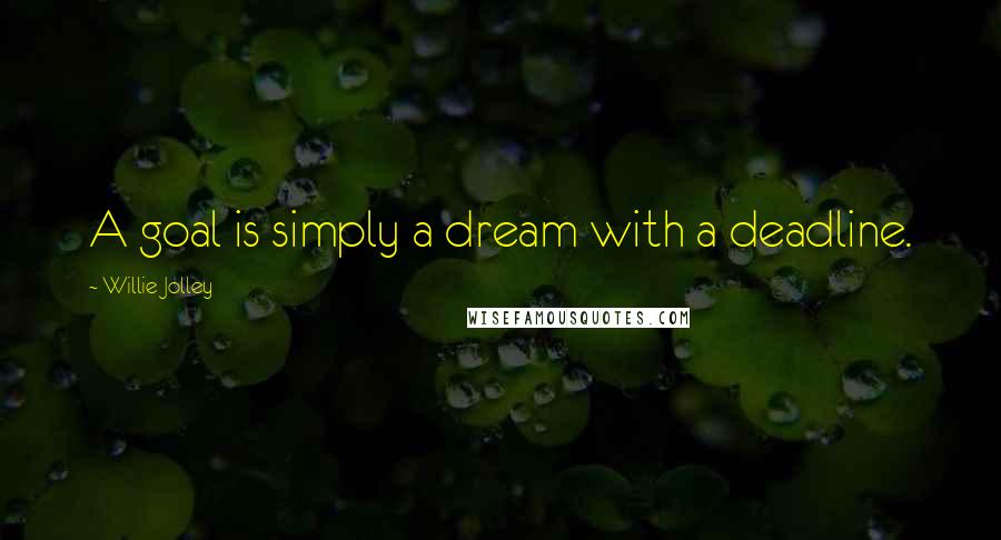 Willie Jolley Quotes: A goal is simply a dream with a deadline.