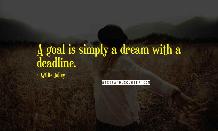 Willie Jolley Quotes: A goal is simply a dream with a deadline.