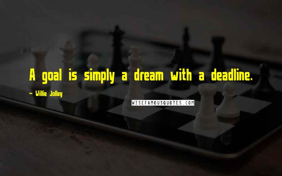 Willie Jolley Quotes: A goal is simply a dream with a deadline.