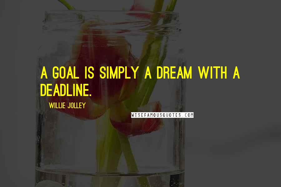 Willie Jolley Quotes: A goal is simply a dream with a deadline.