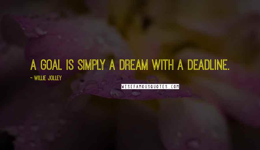 Willie Jolley Quotes: A goal is simply a dream with a deadline.