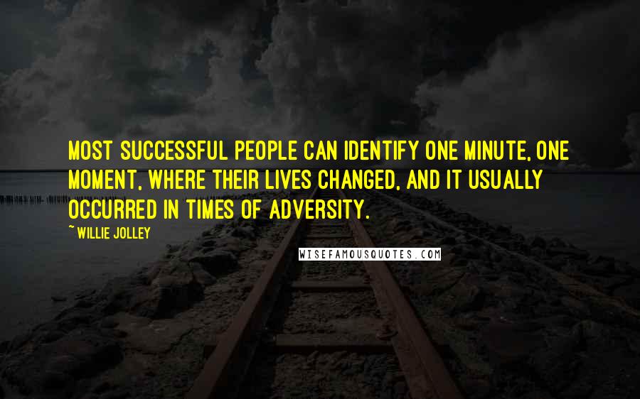 Willie Jolley Quotes: Most successful people can identify one minute, one moment, where their lives changed, and it usually occurred in times of adversity.