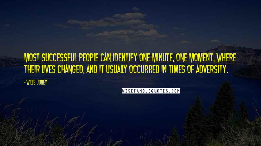 Willie Jolley Quotes: Most successful people can identify one minute, one moment, where their lives changed, and it usually occurred in times of adversity.