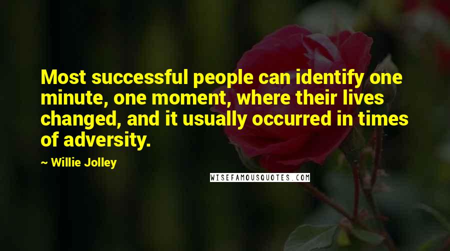 Willie Jolley Quotes: Most successful people can identify one minute, one moment, where their lives changed, and it usually occurred in times of adversity.