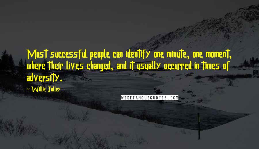 Willie Jolley Quotes: Most successful people can identify one minute, one moment, where their lives changed, and it usually occurred in times of adversity.
