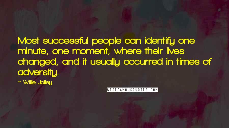 Willie Jolley Quotes: Most successful people can identify one minute, one moment, where their lives changed, and it usually occurred in times of adversity.