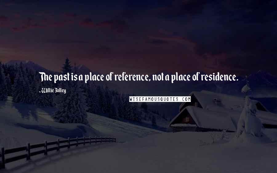 Willie Jolley Quotes: The past is a place of reference, not a place of residence.