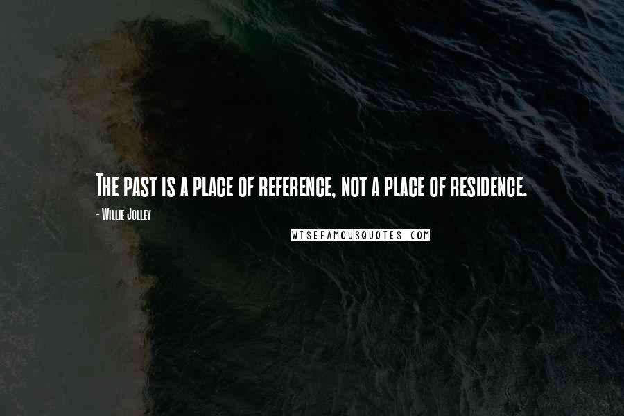 Willie Jolley Quotes: The past is a place of reference, not a place of residence.