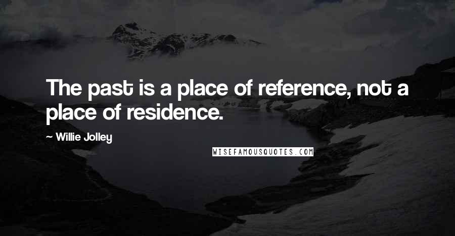 Willie Jolley Quotes: The past is a place of reference, not a place of residence.