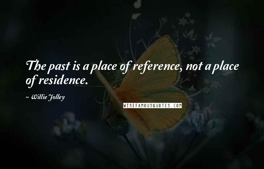Willie Jolley Quotes: The past is a place of reference, not a place of residence.