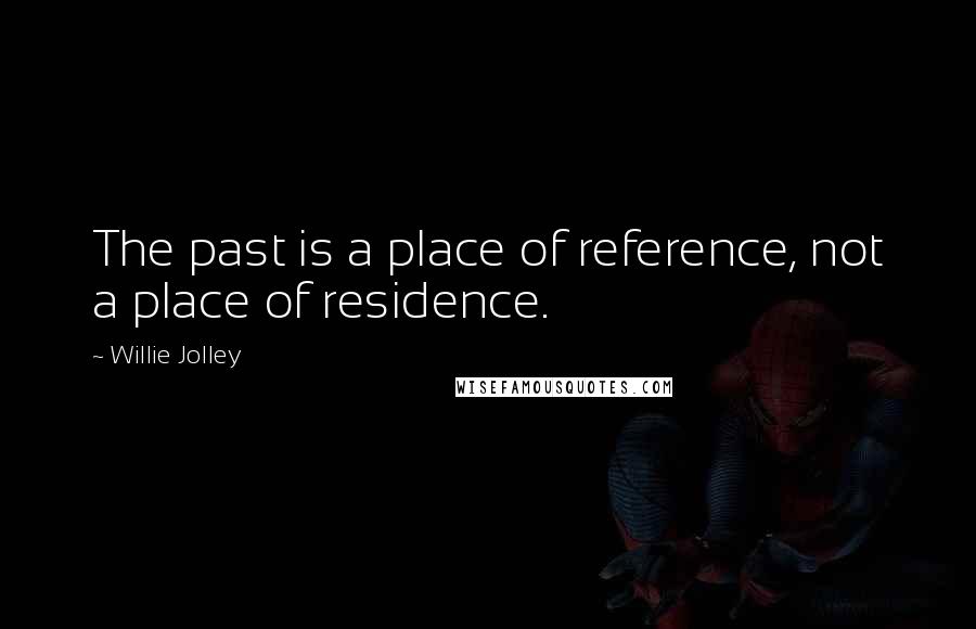 Willie Jolley Quotes: The past is a place of reference, not a place of residence.