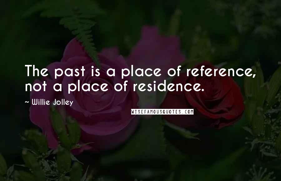 Willie Jolley Quotes: The past is a place of reference, not a place of residence.