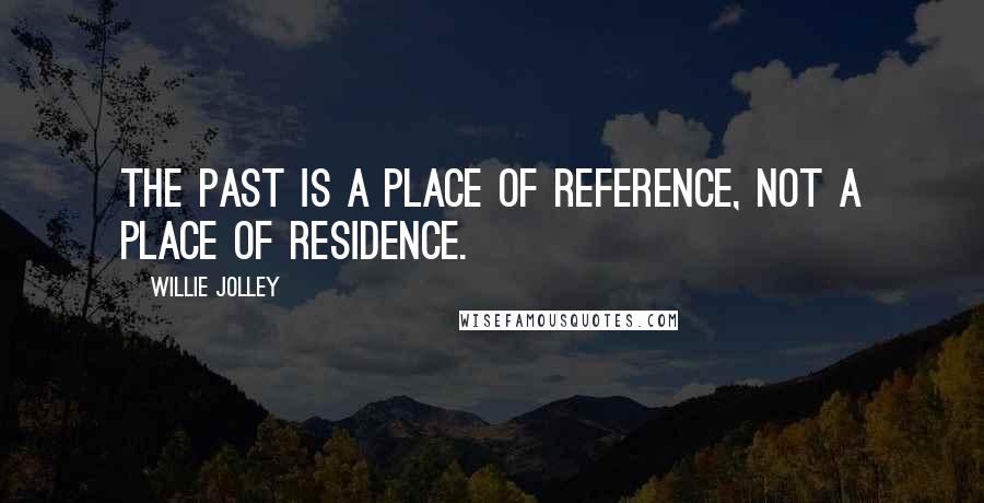 Willie Jolley Quotes: The past is a place of reference, not a place of residence.