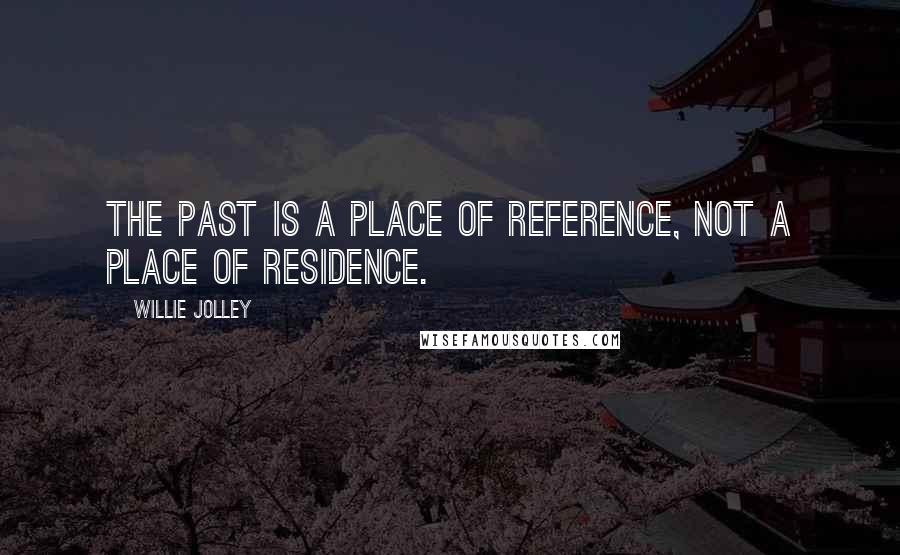 Willie Jolley Quotes: The past is a place of reference, not a place of residence.