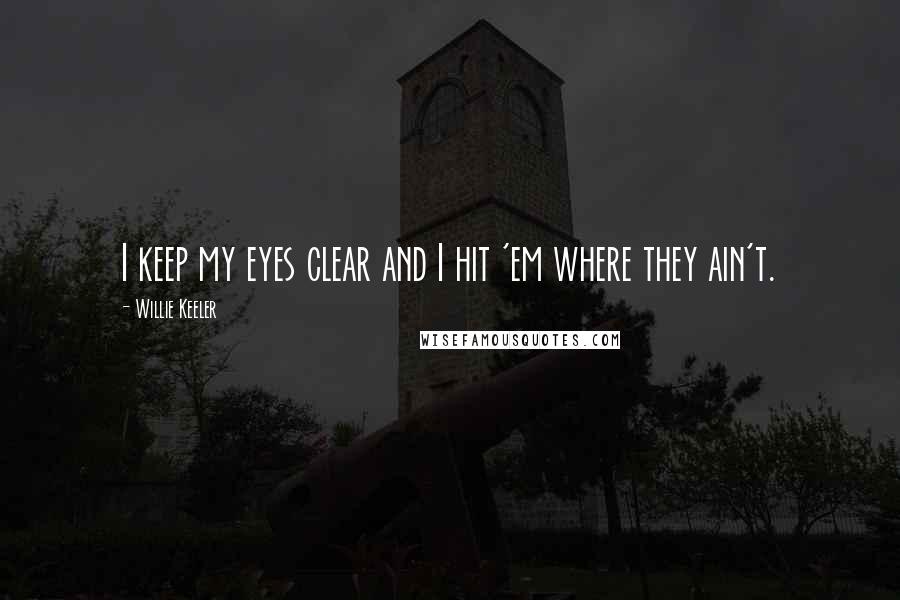 Willie Keeler Quotes: I keep my eyes clear and I hit 'em where they ain't.
