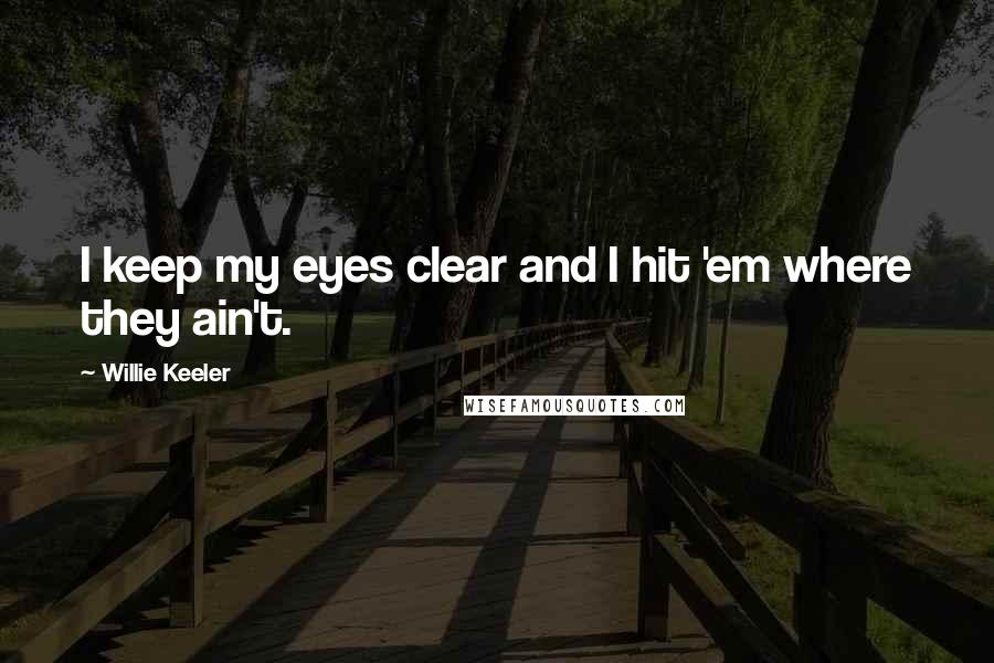 Willie Keeler Quotes: I keep my eyes clear and I hit 'em where they ain't.