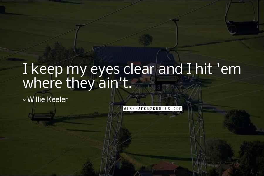 Willie Keeler Quotes: I keep my eyes clear and I hit 'em where they ain't.