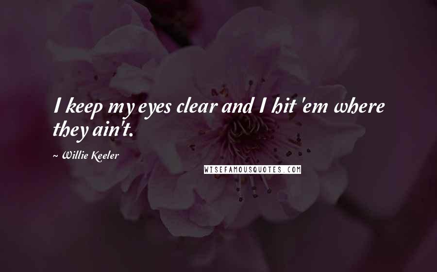 Willie Keeler Quotes: I keep my eyes clear and I hit 'em where they ain't.