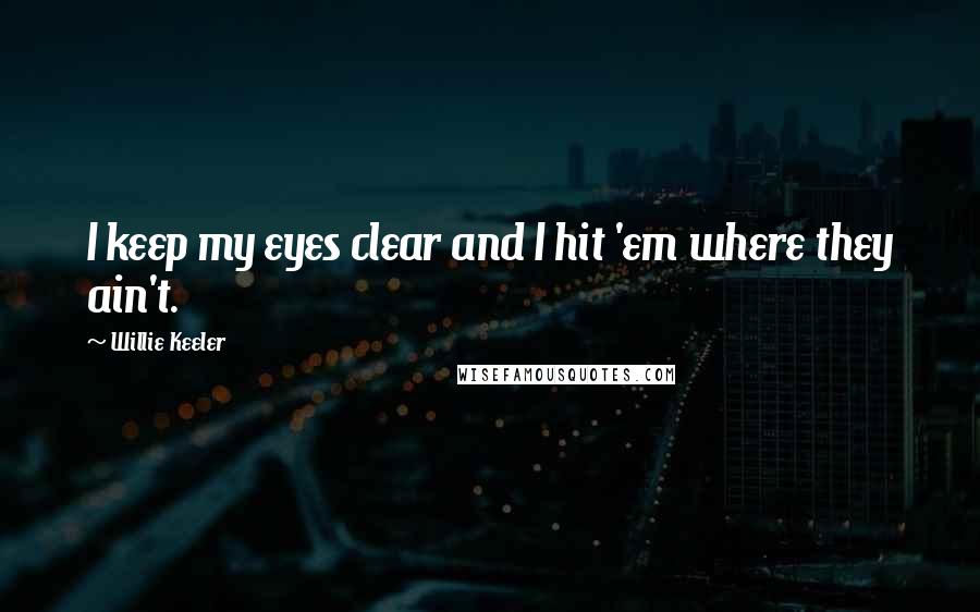 Willie Keeler Quotes: I keep my eyes clear and I hit 'em where they ain't.
