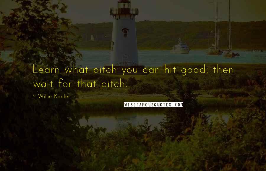 Willie Keeler Quotes: Learn what pitch you can hit good; then wait for that pitch.