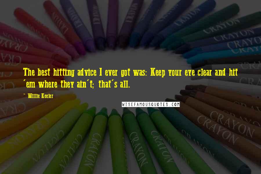 Willie Keeler Quotes: The best hitting advice I ever got was: Keep your eye clear and hit 'em where they ain't; that's all.