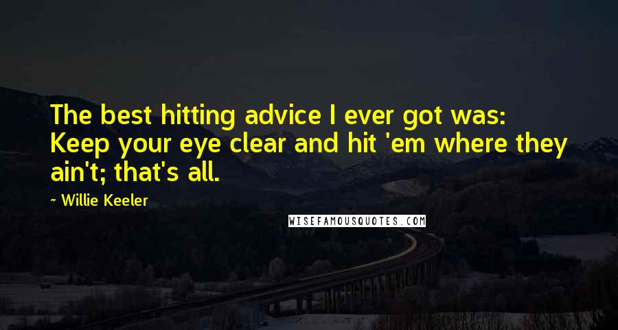 Willie Keeler Quotes: The best hitting advice I ever got was: Keep your eye clear and hit 'em where they ain't; that's all.