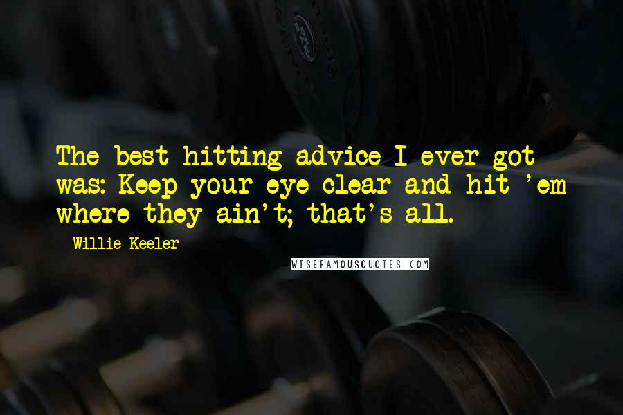 Willie Keeler Quotes: The best hitting advice I ever got was: Keep your eye clear and hit 'em where they ain't; that's all.