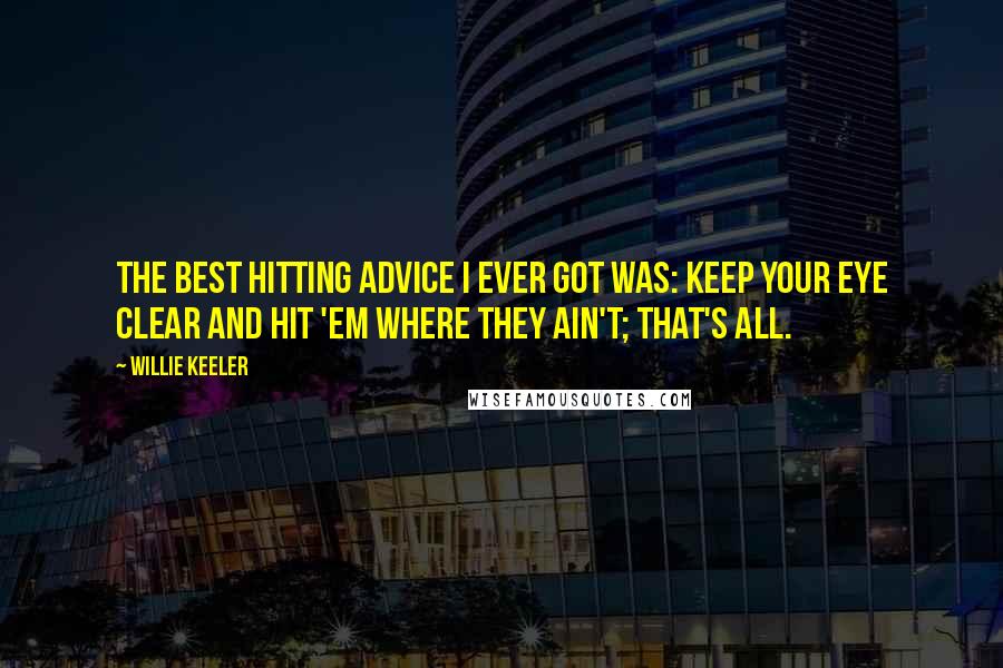Willie Keeler Quotes: The best hitting advice I ever got was: Keep your eye clear and hit 'em where they ain't; that's all.