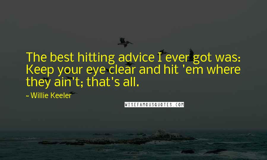 Willie Keeler Quotes: The best hitting advice I ever got was: Keep your eye clear and hit 'em where they ain't; that's all.